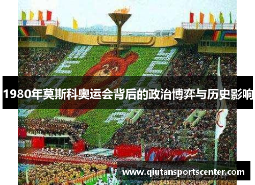 1980年莫斯科奥运会背后的政治博弈与历史影响 1980年莫斯科奥运会背后的政治博弈与历史影响
