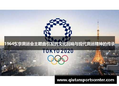 1964东京奥运会主题曲引发的文化回响与现代奥运精神的传承 1964东京奥运会主题曲引发的文化回响与现代奥运精神的传承