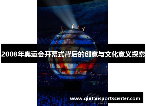 2008年奥运会开幕式背后的创意与文化意义探索